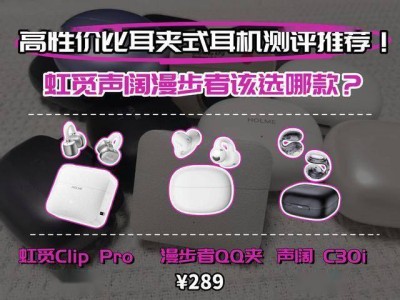 開放式耳夾耳機怎么選？虹覓Clip Pro、漫步者QQ夾、聲闊C30i實測對比，幫你精準(zhǔn)避坑！