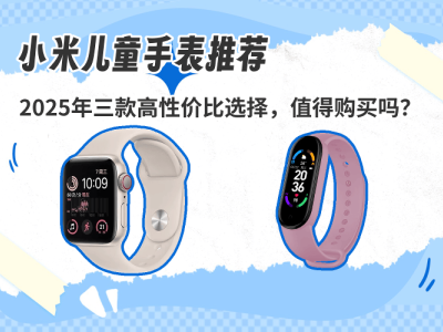 2025年小米兒童手表怎么選？三款高口碑機(jī)型，安全實(shí)用性價(jià)比之選