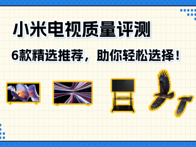 小米電視深度體驗(yàn)報(bào)告：6款熱門機(jī)型解析，幫你找到心儀之選